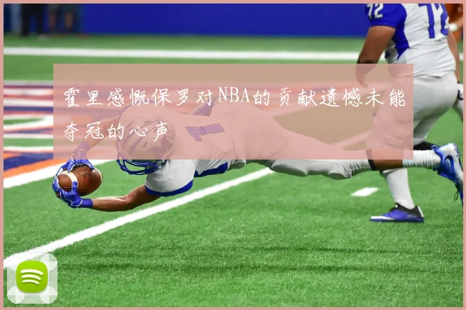 霍里感慨保罗对NBA的贡献遗憾未能夺冠的心声