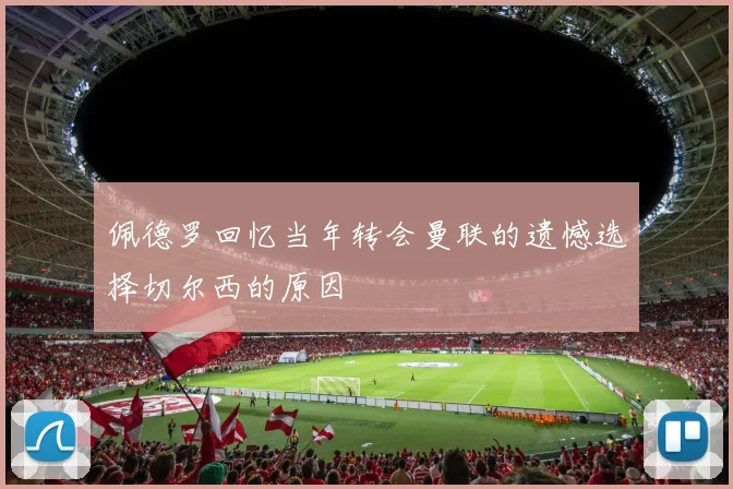 佩德罗回忆当年转会曼联的遗憾选择切尔西的原因