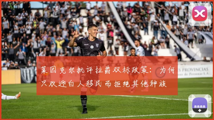 莱因克尔批评拉爵双标政策：为何只欢迎白人移民而拒绝其他种族