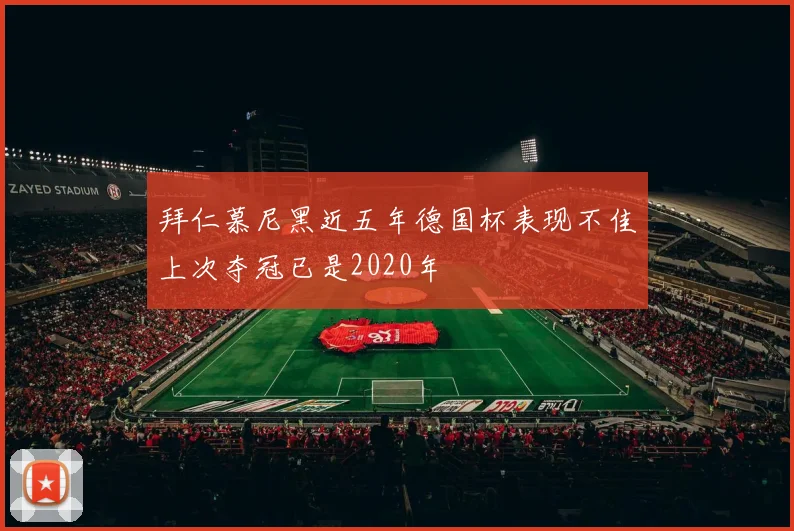 拜仁慕尼黑近五年德国杯表现不佳上次夺冠已是2020年