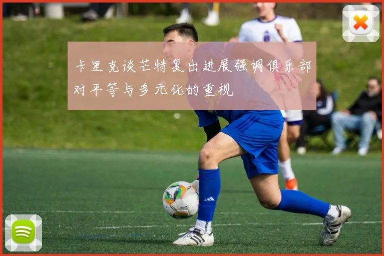 卡里克谈芒特复出进展强调俱乐部对平等与多元化的重视