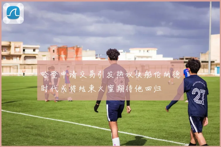 哈登申请交易引发热议快船伦纳德时代或将结束火蜜期待他回归