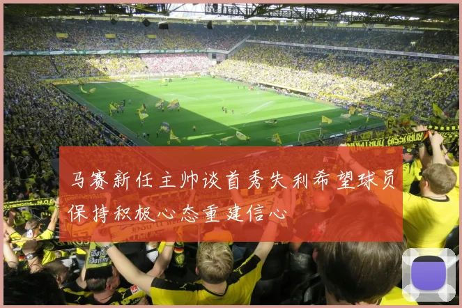 马赛新任主帅谈首秀失利希望球员保持积极心态重建信心