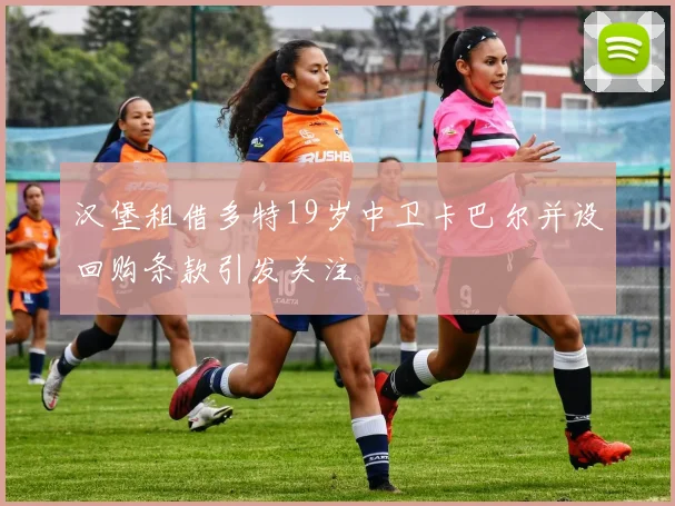 汉堡租借多特19岁中卫卡巴尔并设回购条款引发关注