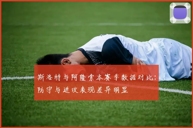 斯洛特与阿隆索本赛季数据对比：防守与进攻表现差异明显