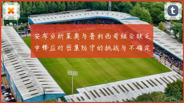 安布分析莱奥与普利西奇组合缺乏中锋应对密集防守的挑战与不确定性