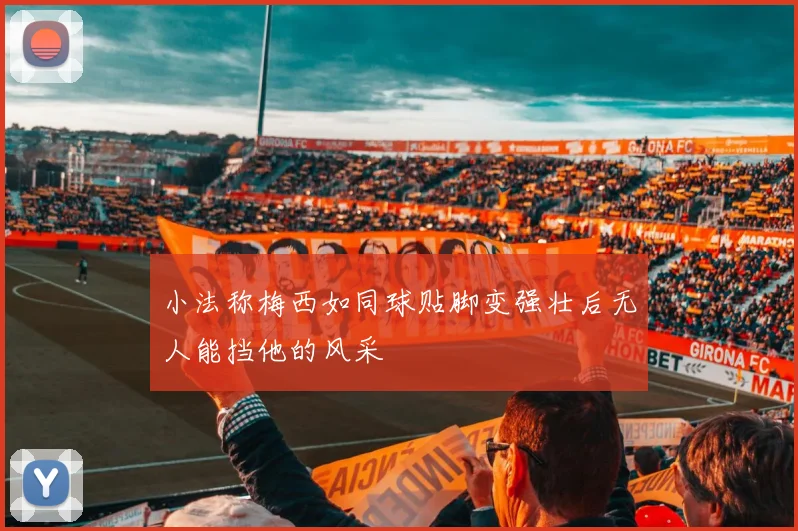 小法称梅西如同球贴脚变强壮后无人能挡他的风采