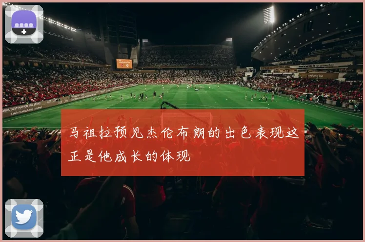 马祖拉预见杰伦布朗的出色表现这正是他成长的体现