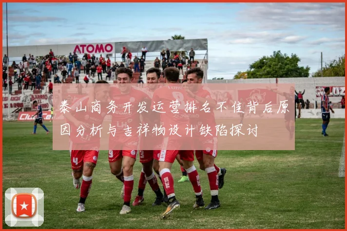泰山商务开发运营排名不佳背后原因分析与吉祥物设计缺陷探讨