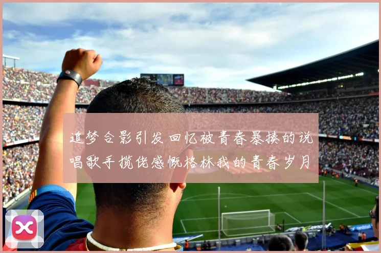 追梦合影引发回忆被青春暴揍的说唱歌手揽佬感慨格林我的青春岁月