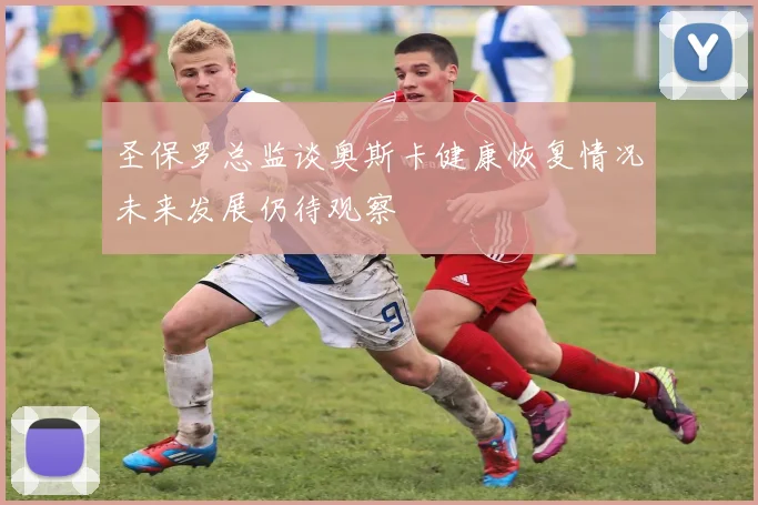 圣保罗总监谈奥斯卡健康恢复情况未来发展仍待观察