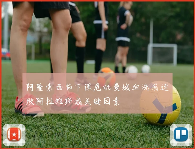 阿隆索面临下课危机曼城血洗或连败阿拉维斯成关键因素