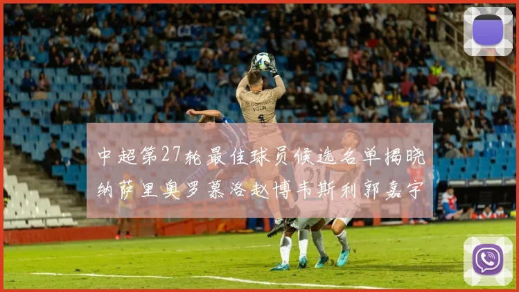 中超第27轮最佳球员候选名单揭晓纳萨里奥罗慕洛赵博韦斯利郭嘉宇争夺荣誉